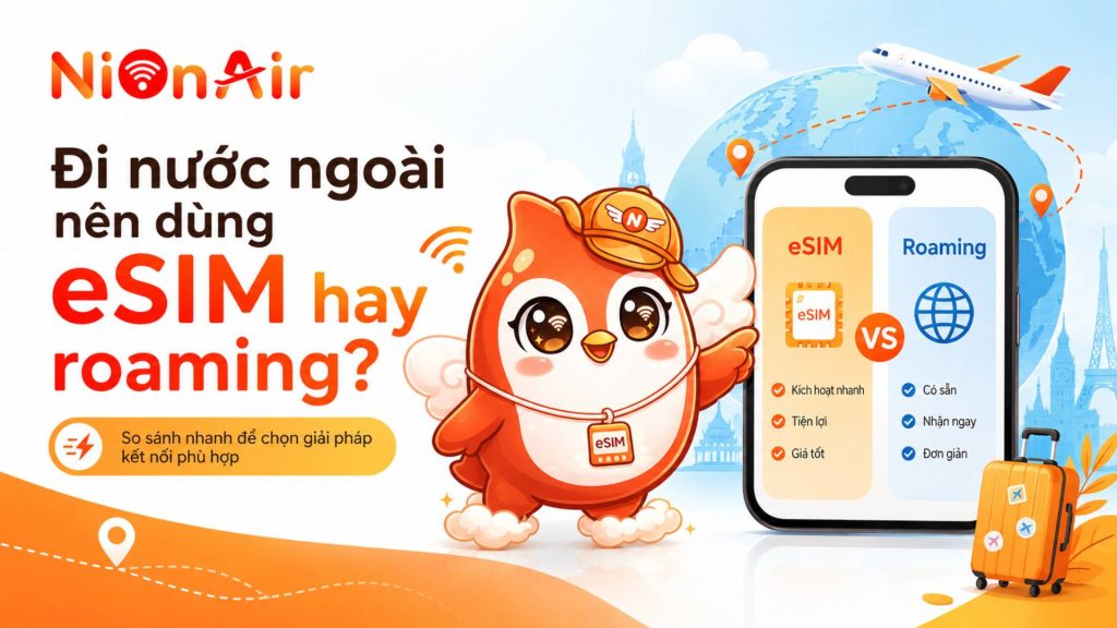 Đi nước ngoài nên dùng eSIM hay roaming? So sánh chi tiết để chọn đúng giải pháp